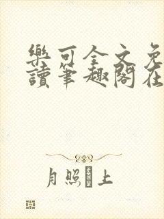 乐可全文免费阅读笔趣阁在线阅读