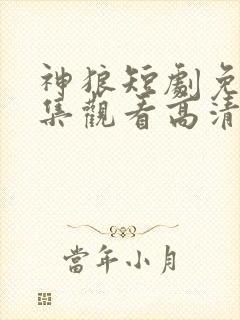 神狼短剧免费全集观看高清
