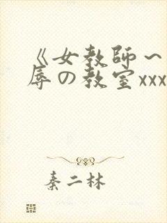 《女教师～被淫辱の教室xxx