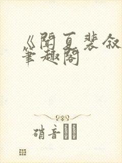 《闻夏裴叙白》笔趣阁