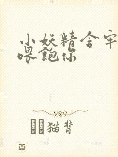 小妖精含牢了我喂饱你