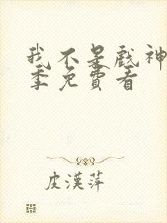 我不是戏神第一季免费看