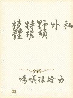 模特野外私拍裸体视频