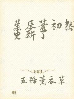 叶辰萧初然刚刚更新了