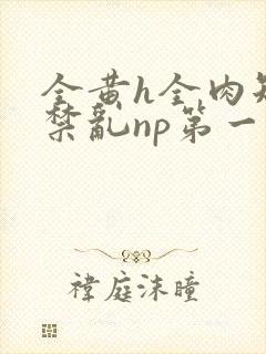 全黄h全肉短篇禁乱np第一次