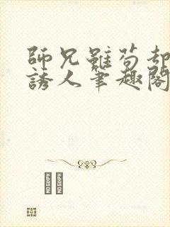 师兄虽苟却实在诱人笔趣阁无弹窗