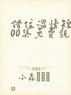 错位温情短剧100集免费观看