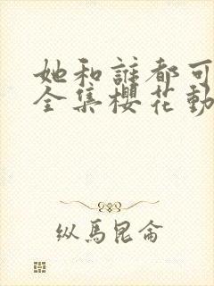 她和谁都可以做全集樱花动漫