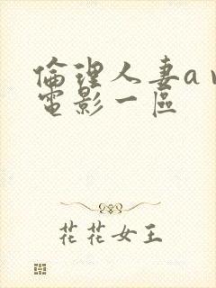 伦理人妻a v电影一区