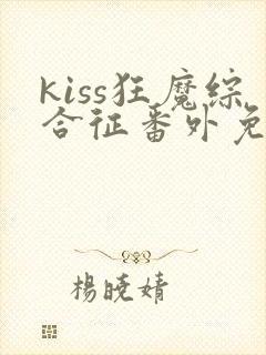 kiss狂魔综合征番外免费阅读最新章节封面