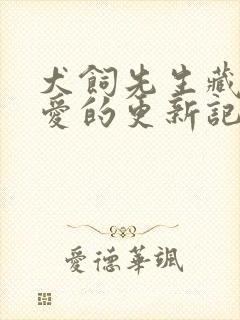 犬饲先生藏不住爱的更新记录