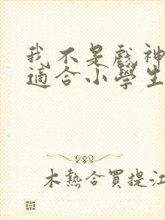 我不是戏神小说适合小学生看吗