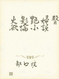 火影艳妇臀荡乳欲伦小说