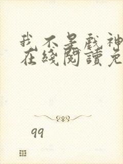 我不是戏神小说在线阅读免费无广告