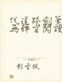 伐道残剑笔趣阁无弹窗阅读模式封面