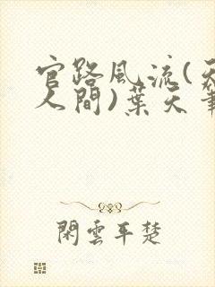 官路风流(天上人间)叶天笔趣阁无弹窗