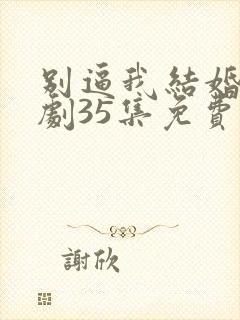 别逼我结婚电视剧35集免费观看