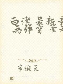 白洁 最新章节 无弹窗 笔趣阁