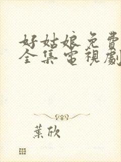 好姑娘免费高清全集电视剧在线观看