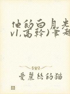 他的白月光(1v1,高干)笔趣阁