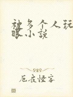 被多个人玩屁股眼小说