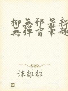 柳无邪最新章节无弹窗笔趣阁