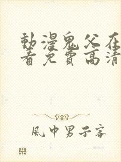 动漫鬼父在线观看免费高清全集