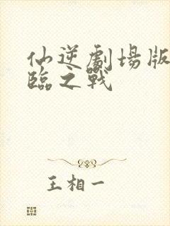 仙逆剧场版之神临之战