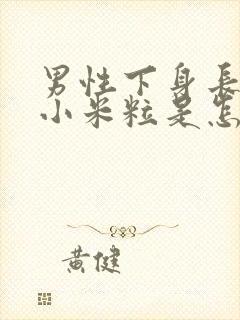 男性下身长些小小米粒是怎么回事啊