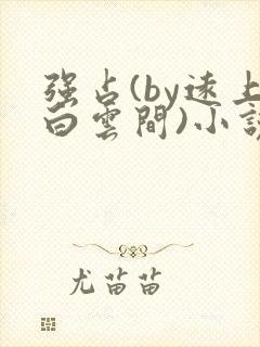 强占(by远上白云间)小说笔趣阁