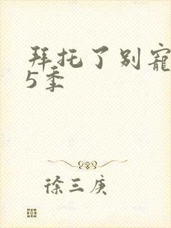 拜托了别宠我第5季