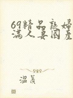 69精品熟妇丰满人妻国产