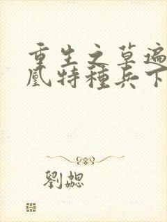 重生之草遍火凤凰特种兵下载