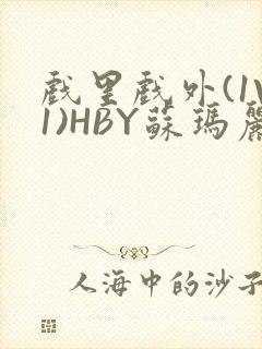 戏里戏外(1V1)HBY苏玛丽全文免费阅读