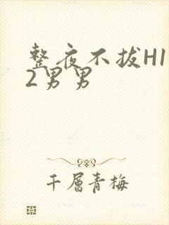 整夜不拔H1V2男男