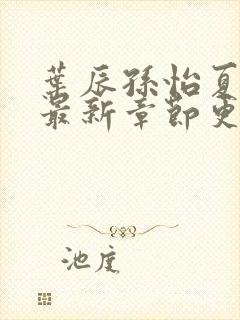 叶辰孙怡夏若雪最新章节更新小说