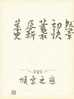 叶辰萧初然刚刚更新最快章节