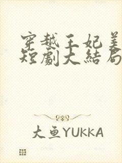 穿越王妃美又飒短剧大结局