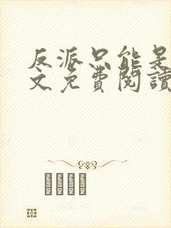 反派只能是我全文免费阅读无弹窗