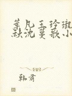 叶凡玉玲珑凌烟秋沈蔓歌小说笔趣阁