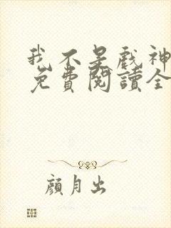 我不是戏神小说免费阅读全文在线