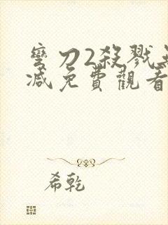 弯刀2杀戮无删减免费观看