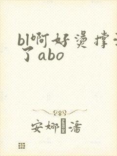bl啊好烫撑满了abo