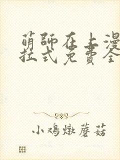 萌师在上漫画下拉式免费全集