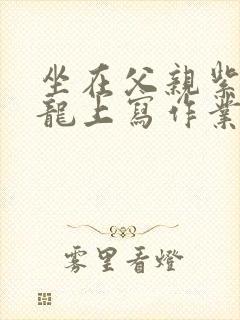 坐在父亲紫色大龙上写作业