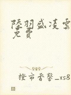 陆羽盛凌云全文免费