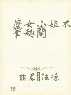 魔女小姐不对劲笔趣阁