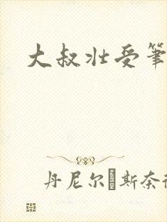 大叔壮受笔趣阁