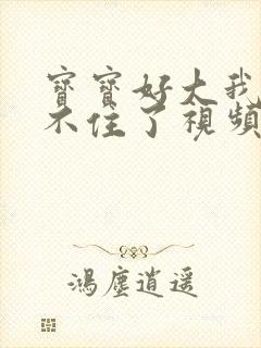 宝宝好大我都握不住了视频