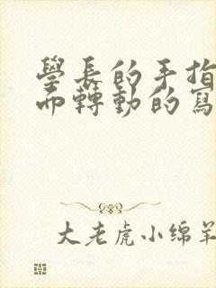 学长的手指在里面转动的写作业